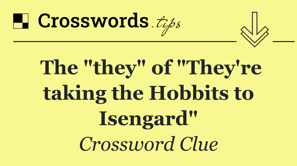 The "they" of "They're taking the Hobbits to Isengard"