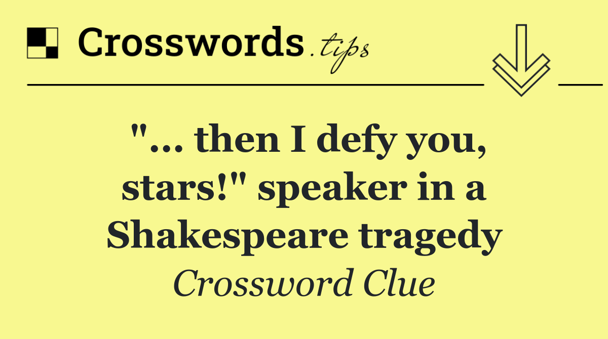 "... then I defy you, stars!" speaker in a Shakespeare tragedy