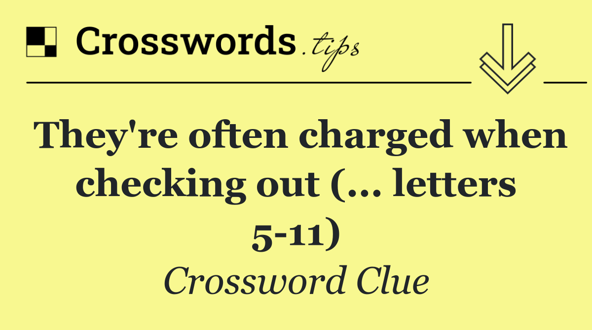 They're often charged when checking out (... letters 5 11)