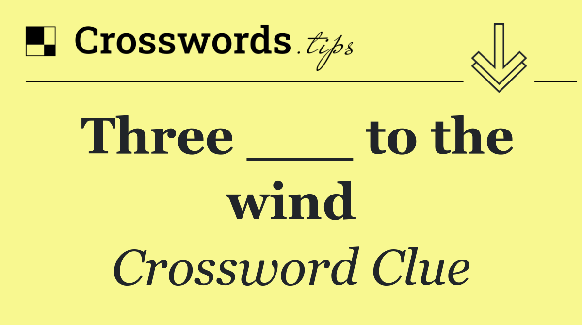 Three ___ to the wind