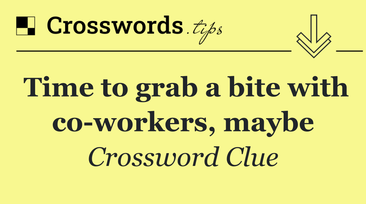 Time to grab a bite with co workers, maybe