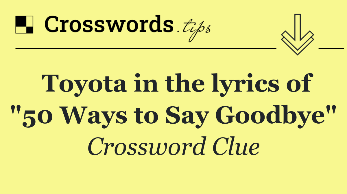 Toyota in the lyrics of "50 Ways to Say Goodbye"