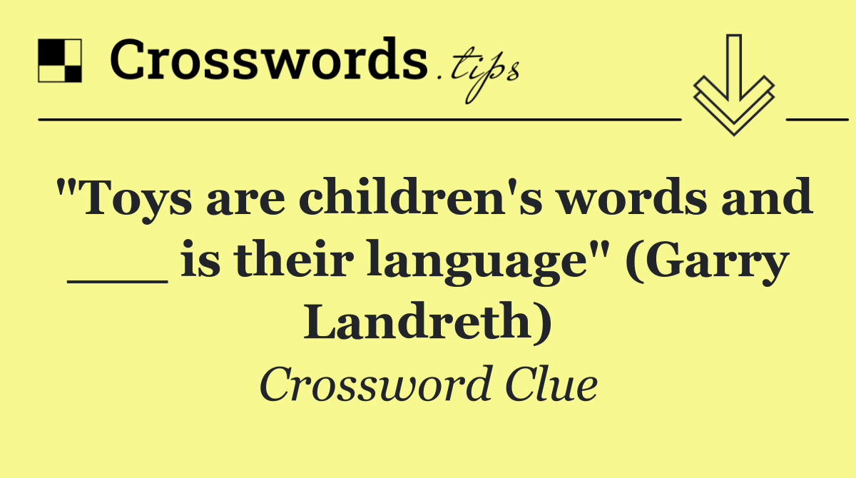 "Toys are children's words and ___ is their language" (Garry Landreth)