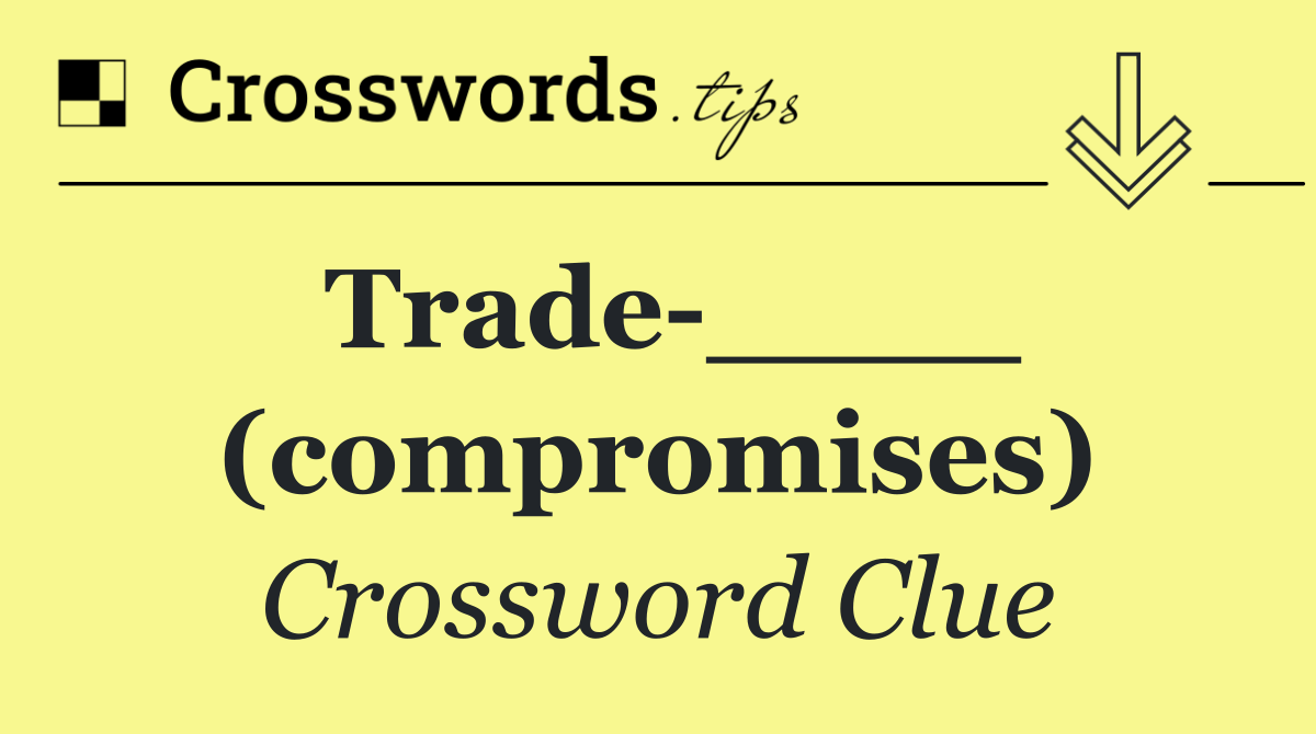 Trade ____ (compromises)