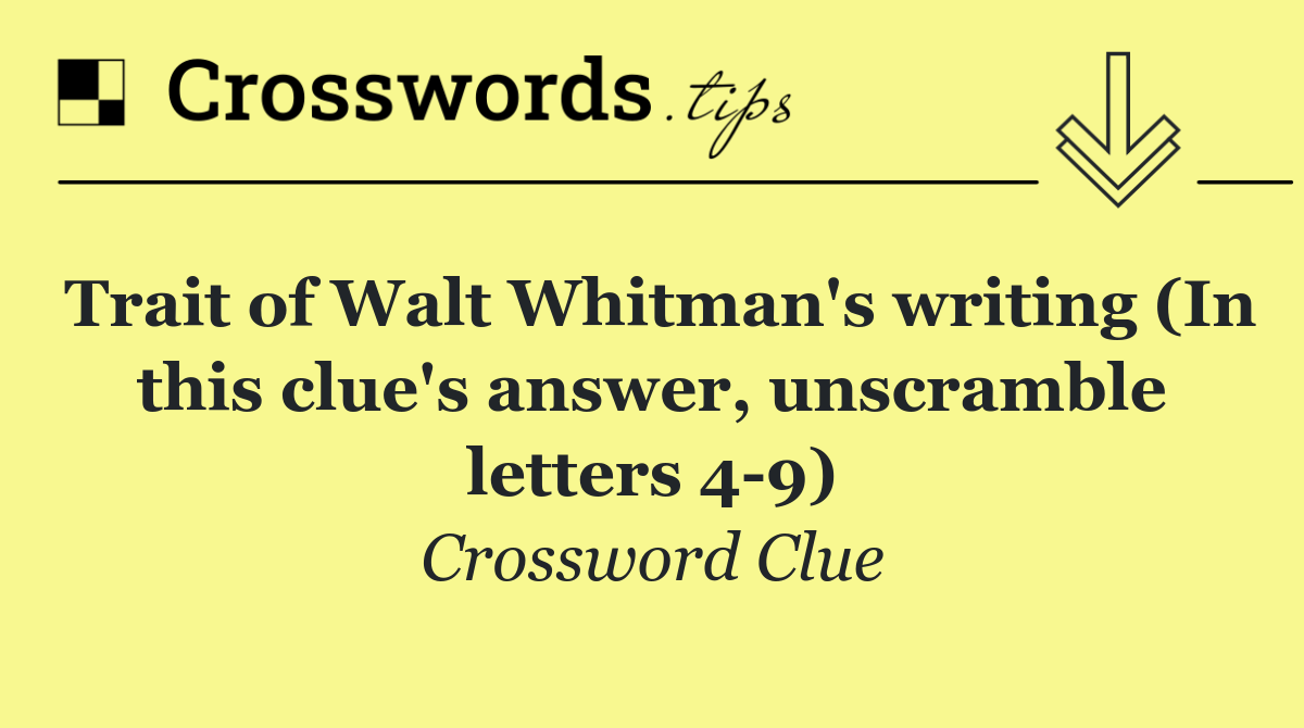 Trait of Walt Whitman's writing (In this clue's answer, unscramble letters 4 9)