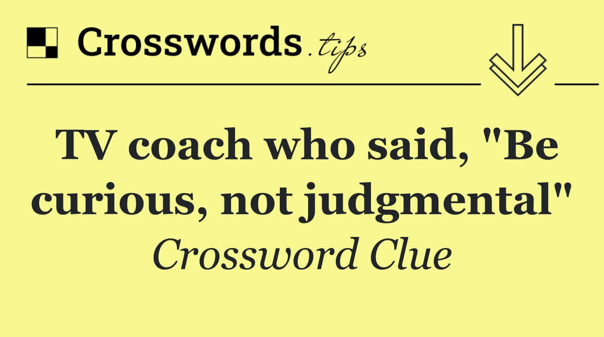 TV coach who said, "Be curious, not judgmental"