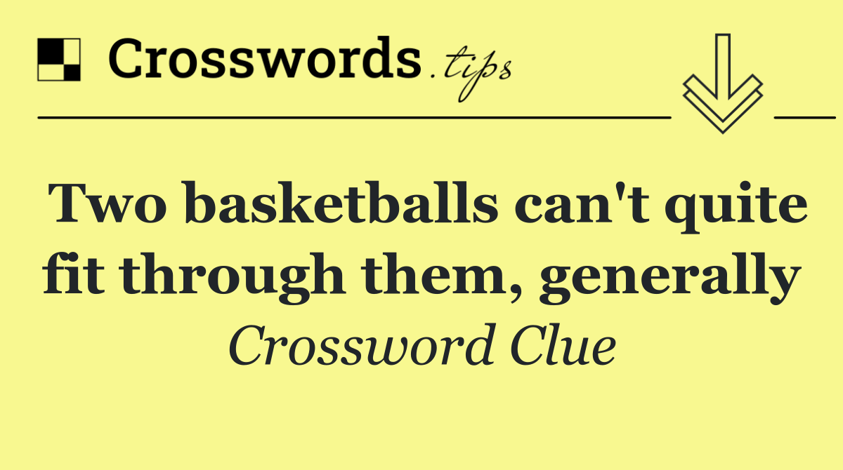 Two basketballs can't quite fit through them, generally