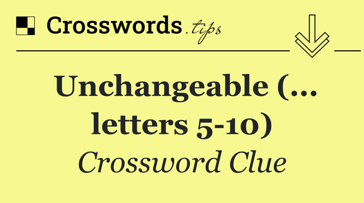 Unchangeable (... letters 5 10)