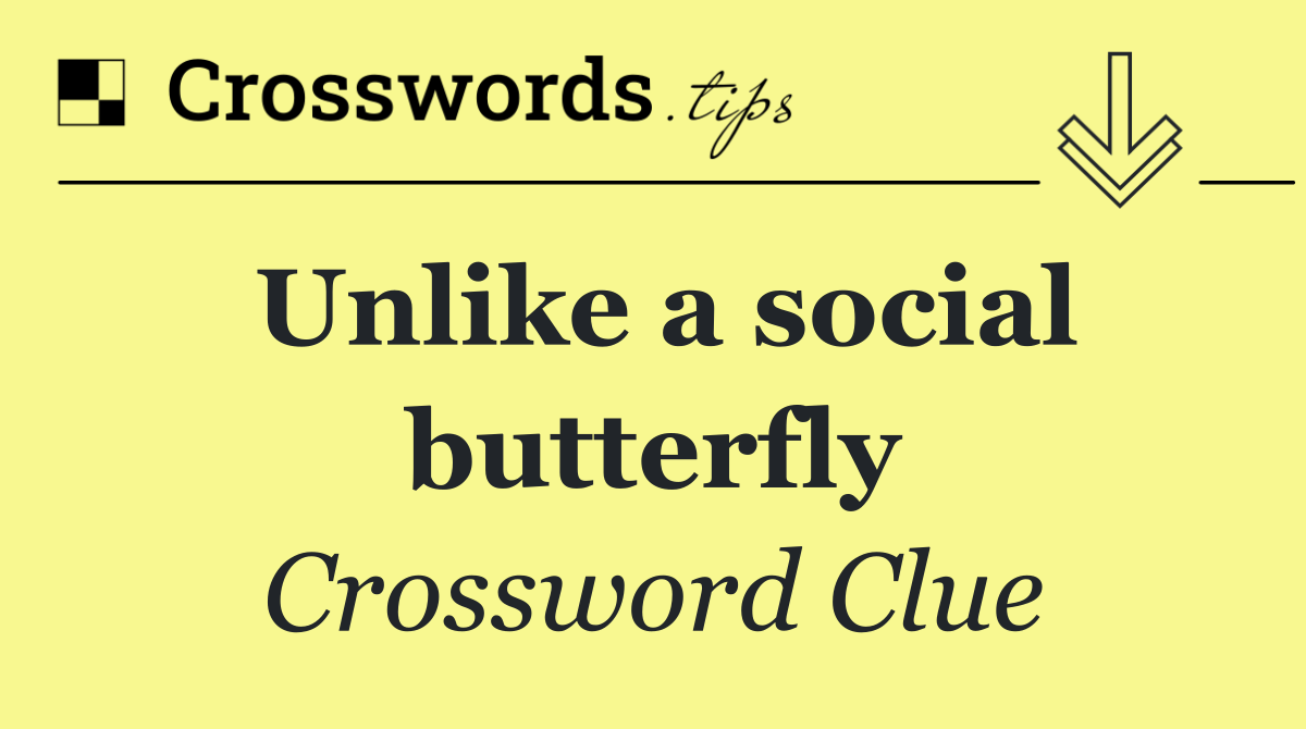 Unlike a social butterfly