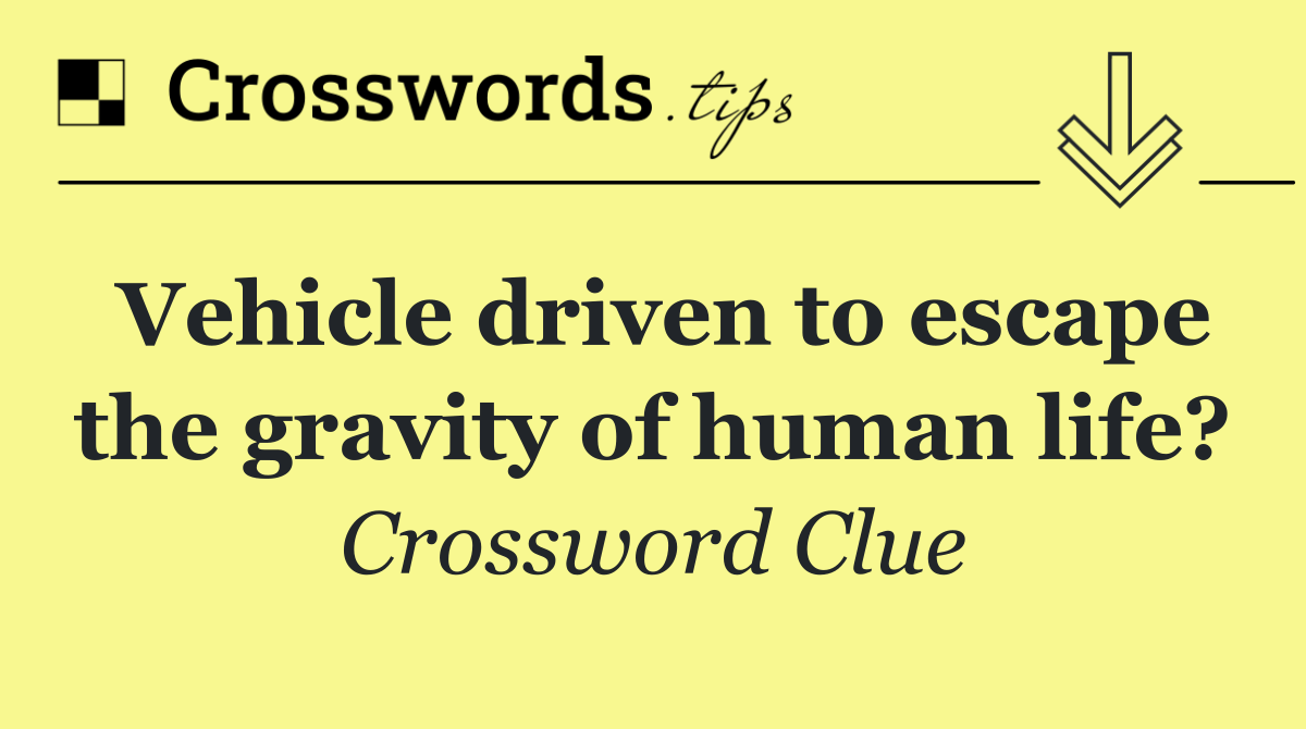 Vehicle driven to escape the gravity of human life?