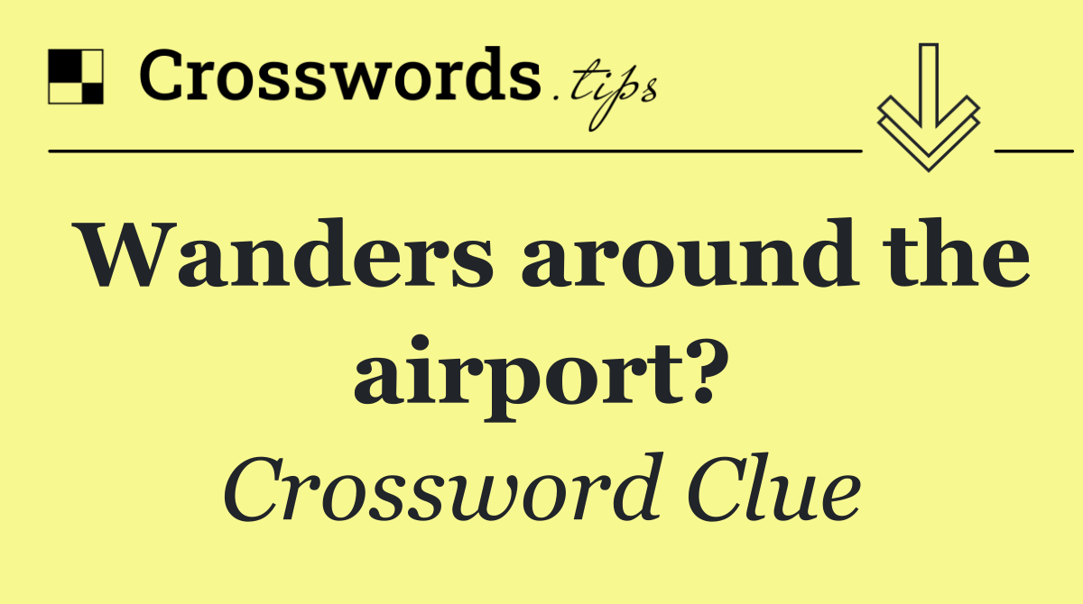 Wanders around the airport?