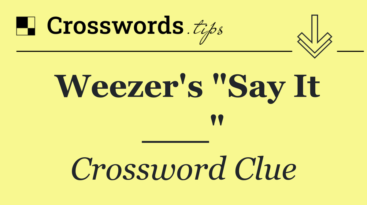 Weezer's "Say It ___"