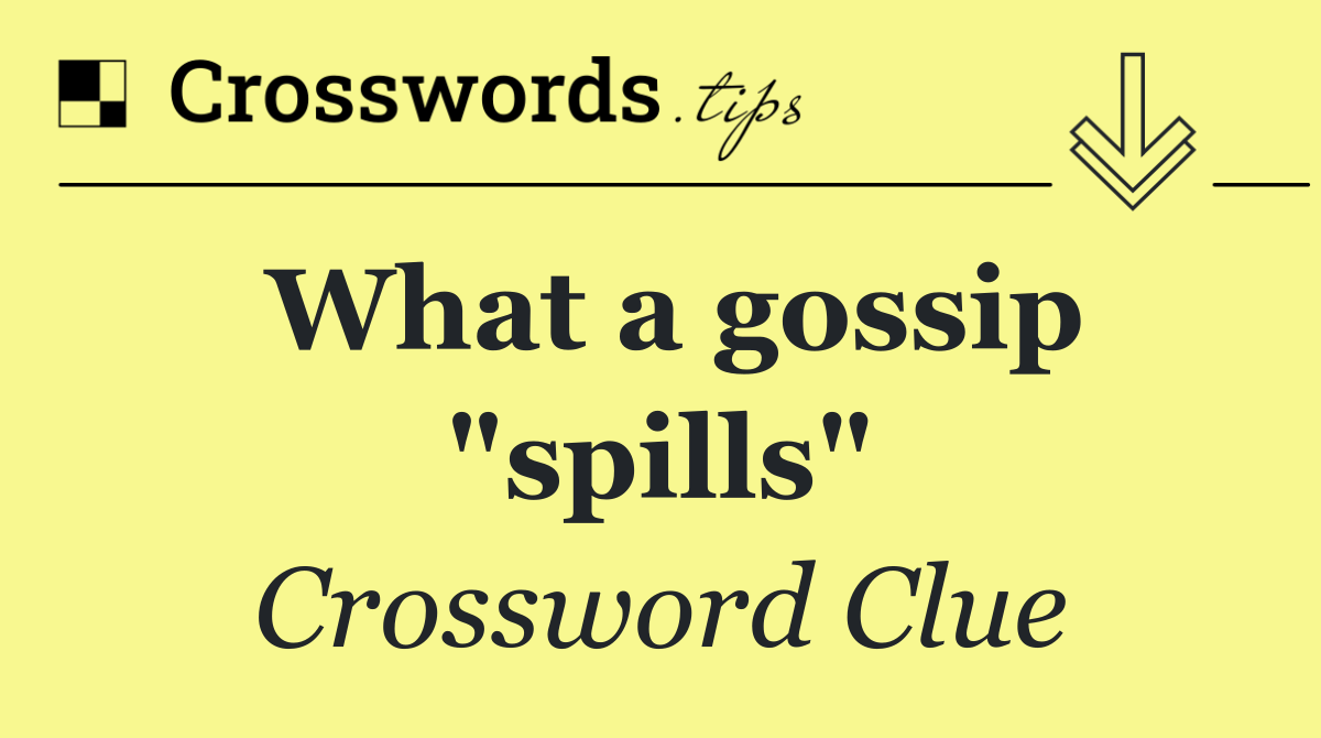 What a gossip "spills"