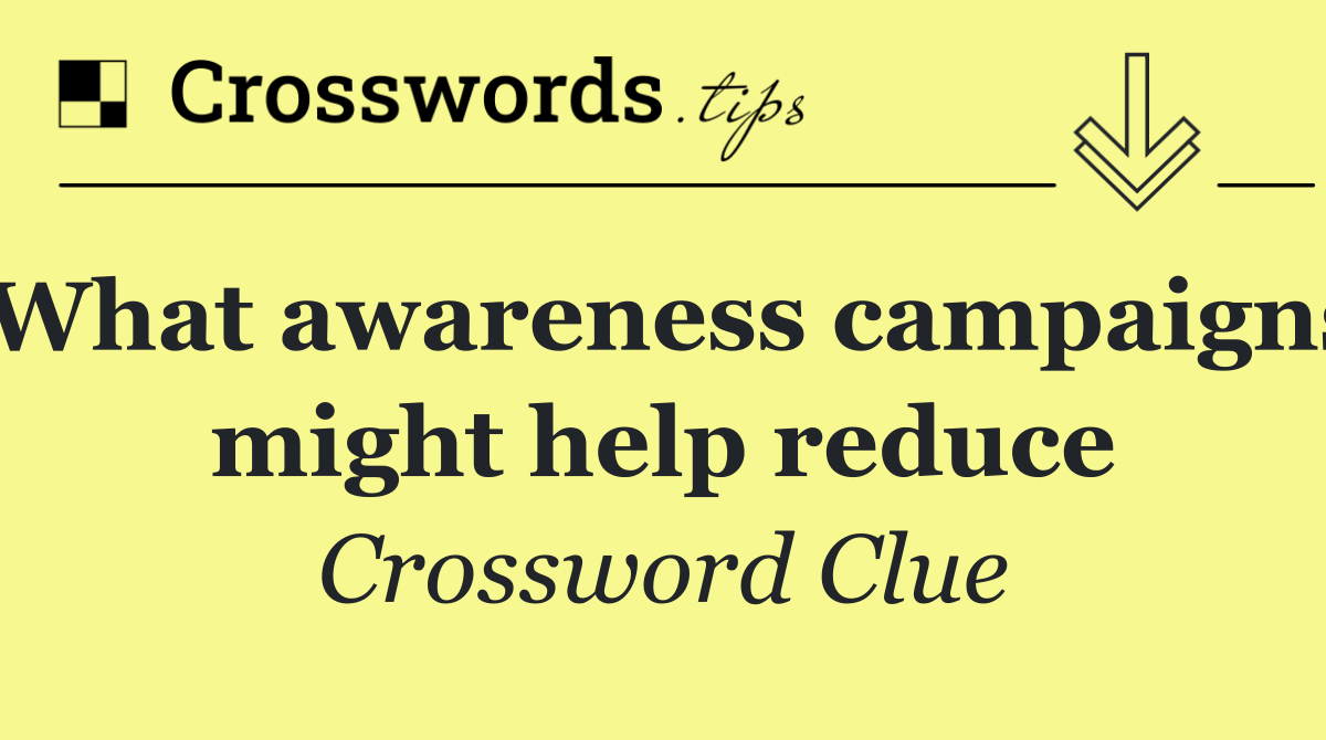 What awareness campaigns might help reduce