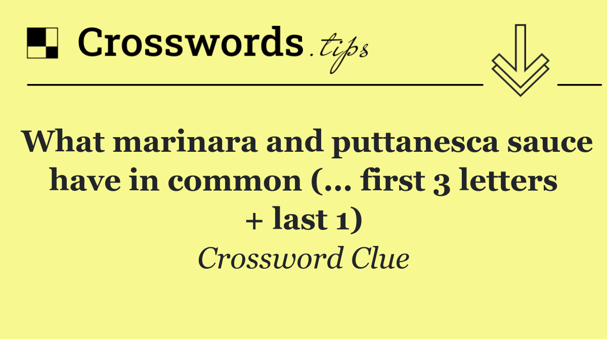 What marinara and puttanesca sauce have in common (... first 3 letters + last 1)