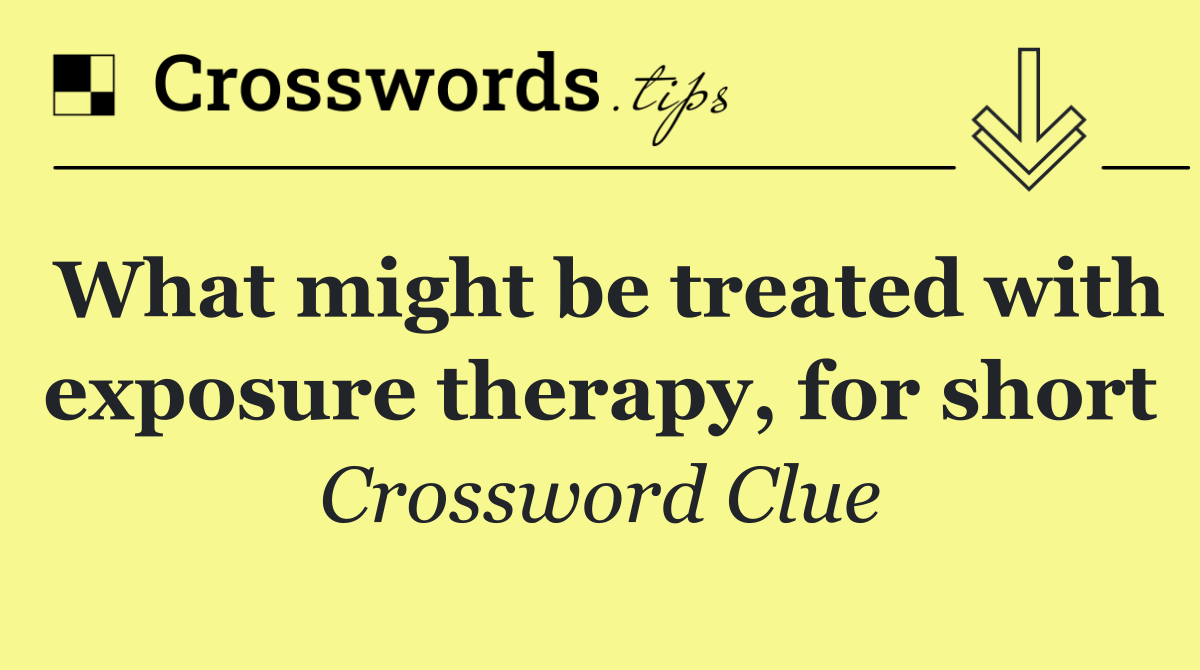 What might be treated with exposure therapy, for short