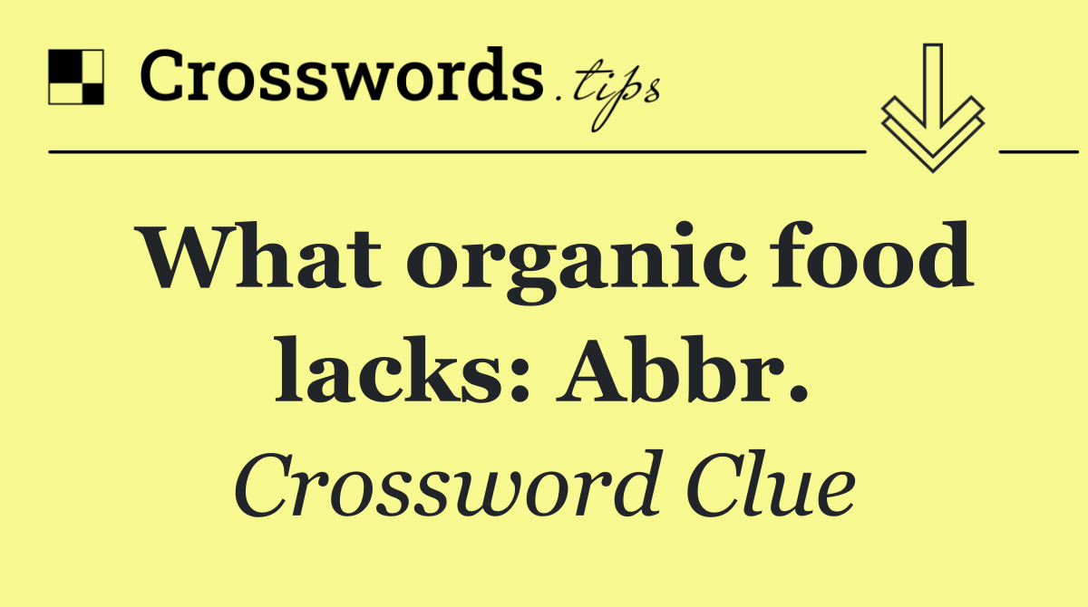 What organic food lacks: Abbr.