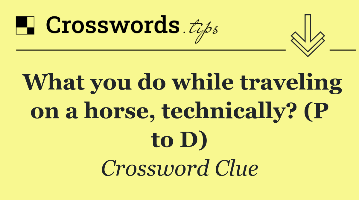 What you do while traveling on a horse, technically? (P to D)