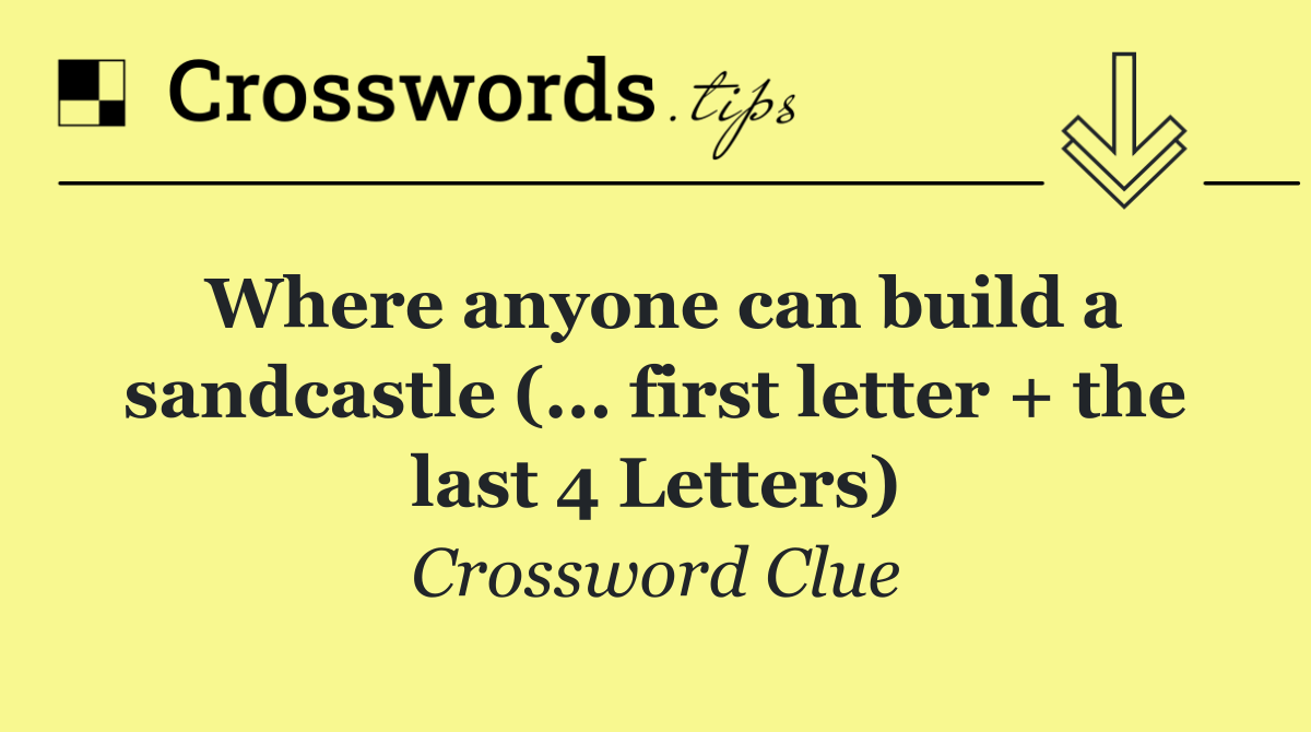 Where anyone can build a sandcastle (... first letter + the last 4 Letters)