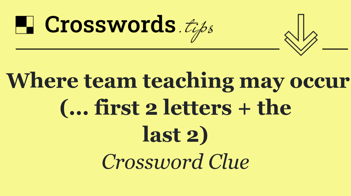 Where team teaching may occur (... first 2 letters + the last 2)