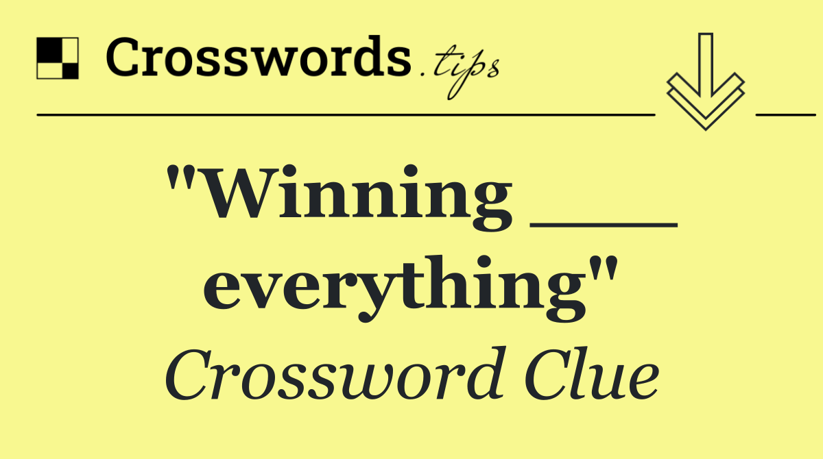 "Winning ___ everything"