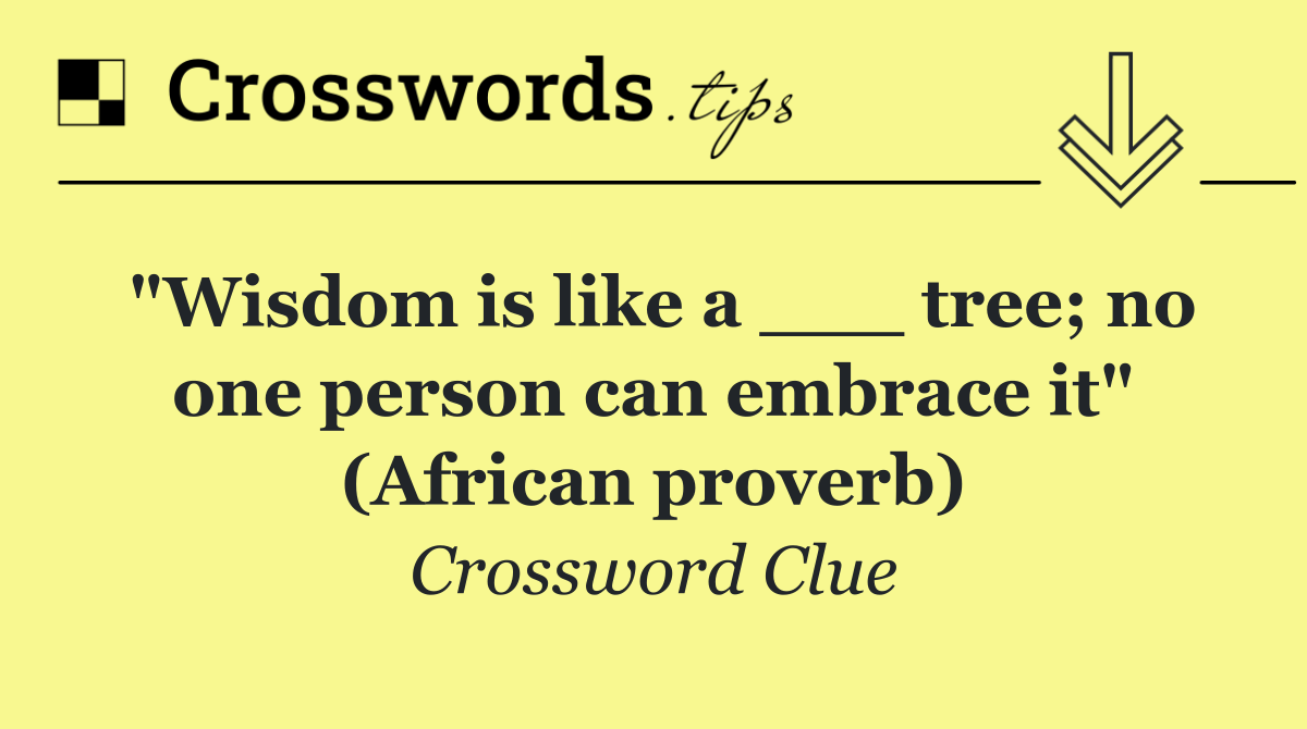 "Wisdom is like a ___ tree; no one person can embrace it" (African proverb)