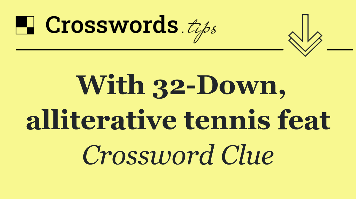 With 32 Down, alliterative tennis feat