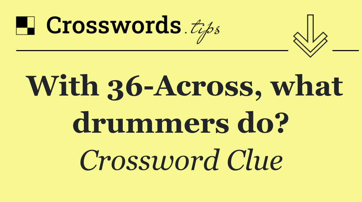 With 36 Across, what drummers do?