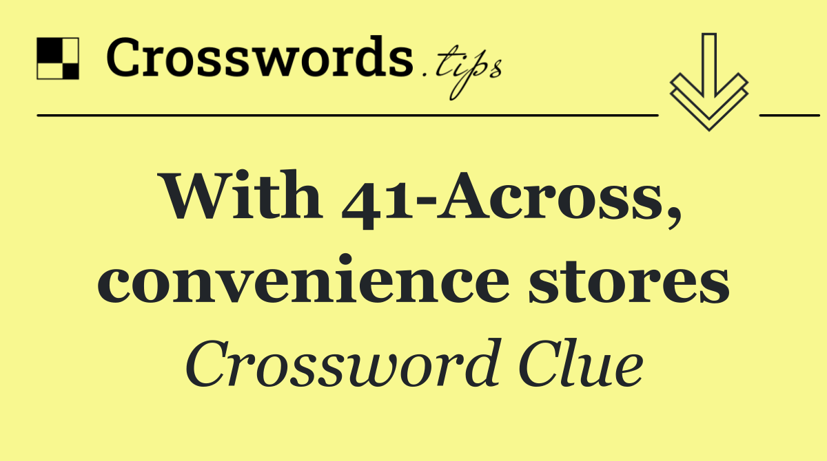 With 41 Across, convenience stores