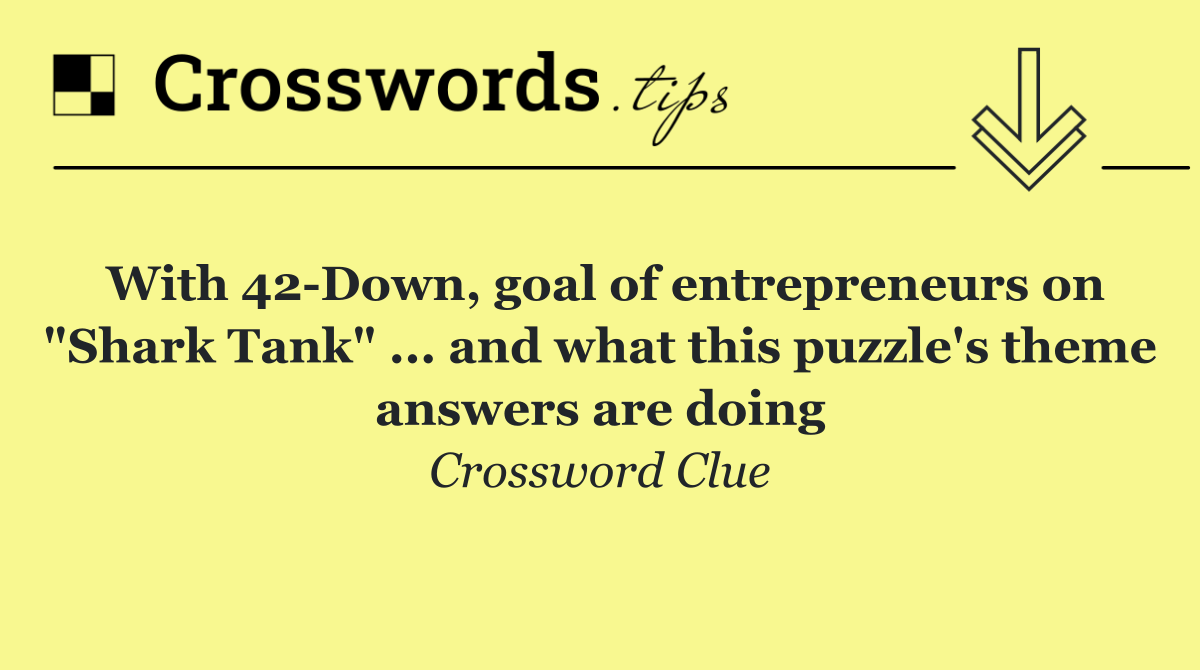 With 42 Down, goal of entrepreneurs on "Shark Tank" ... and what this puzzle's theme answers are doing