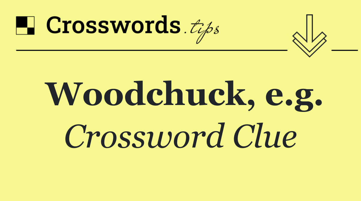 Woodchuck, e.g.