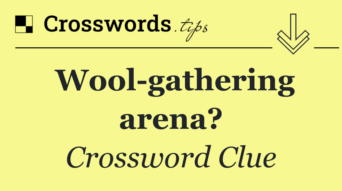 Wool gathering arena?