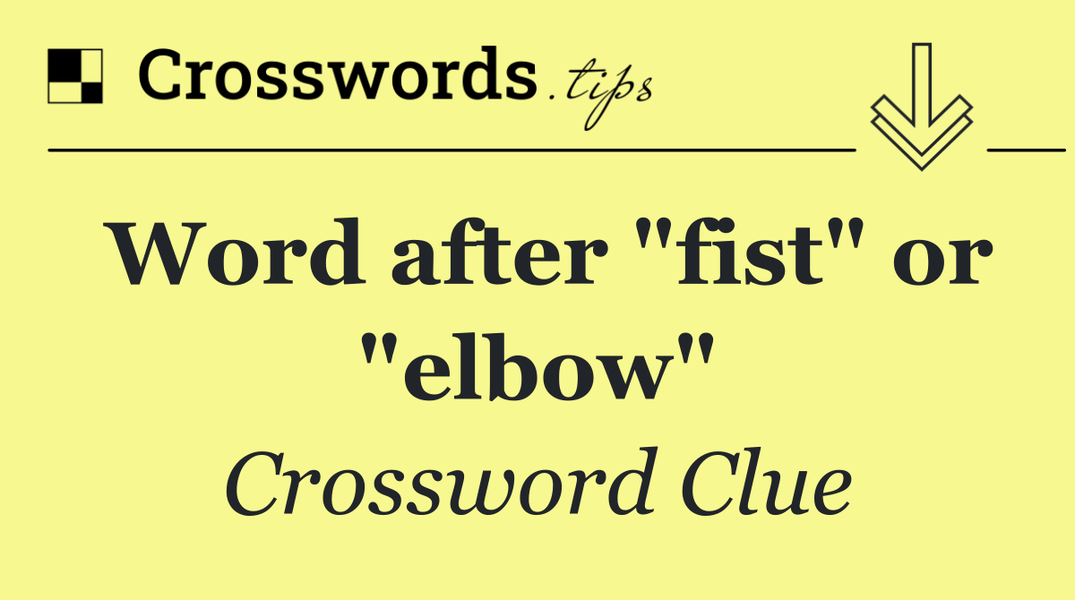 Word after "fist" or "elbow"