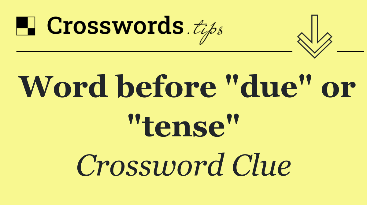 Word before "due" or "tense"