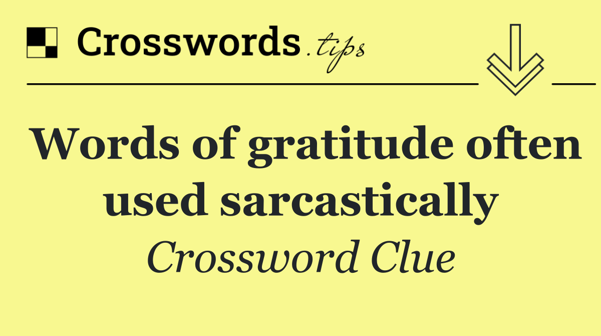 Words of gratitude often used sarcastically