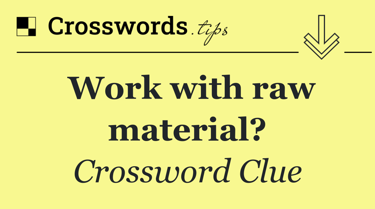 Work with raw material?