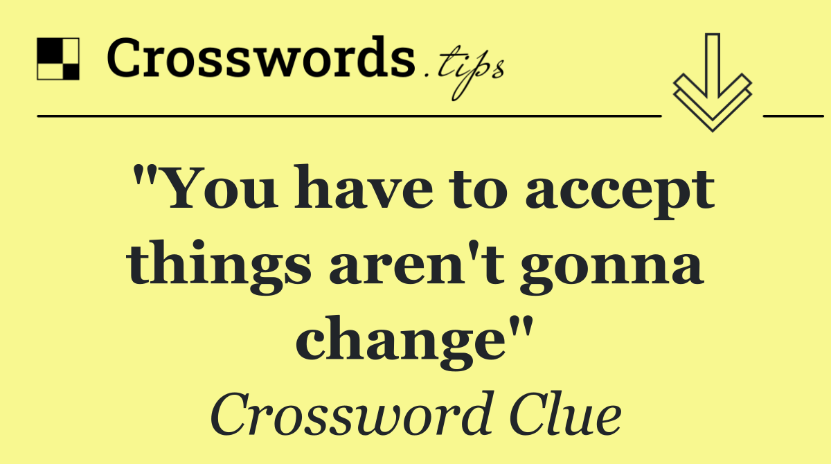 "You have to accept things aren't gonna change"