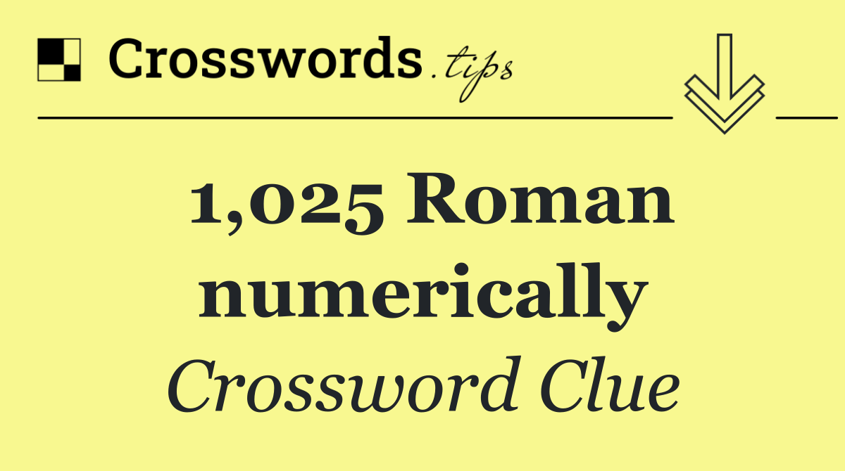 1,025 Roman numerically
