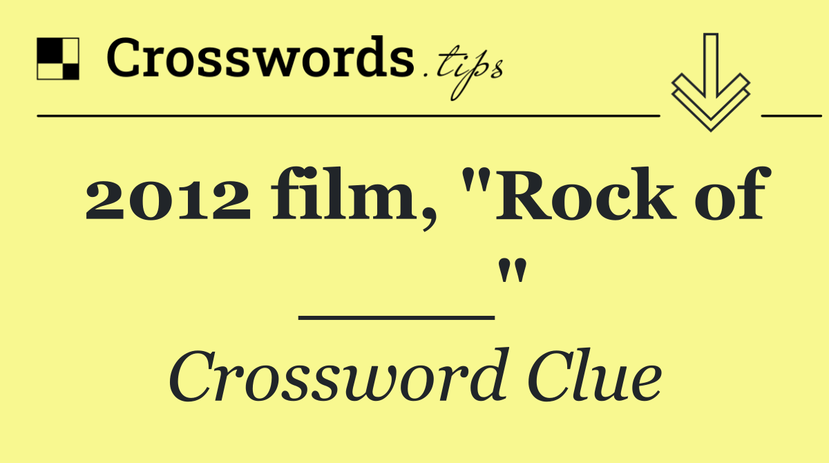 2012 film, "Rock of ____"