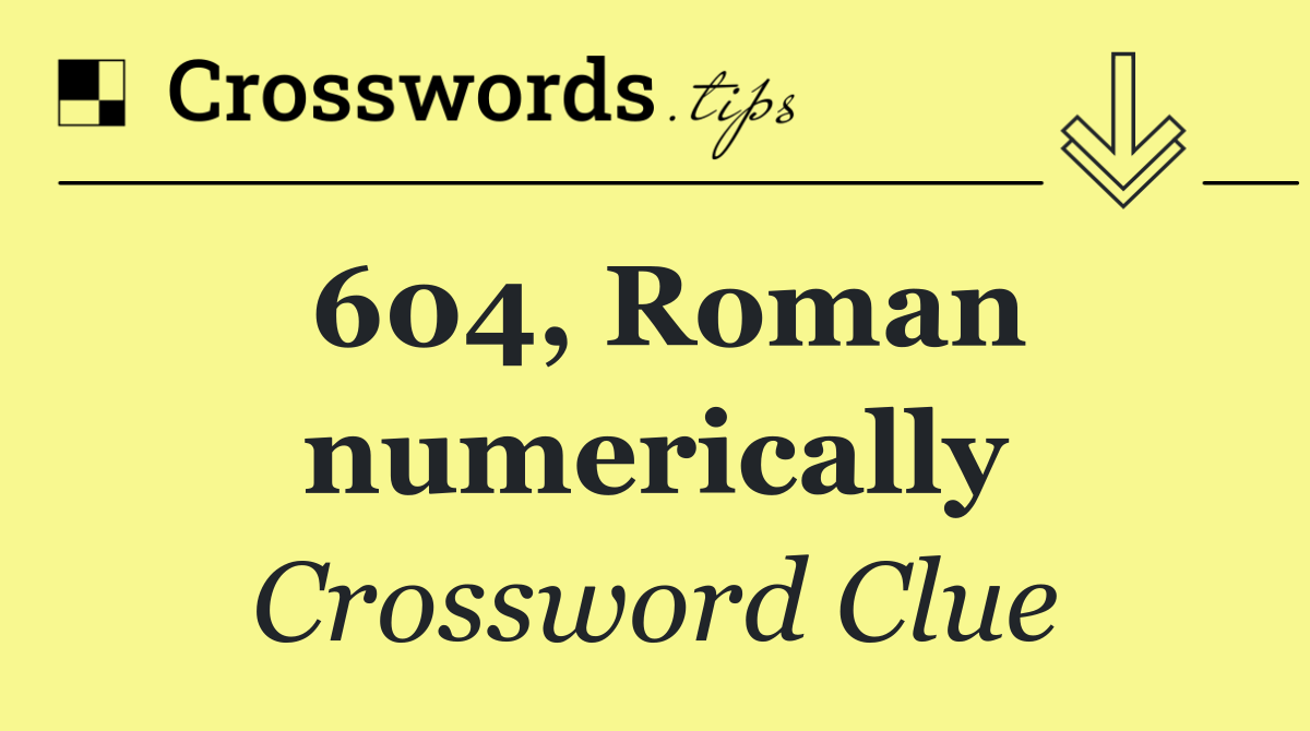 604, Roman numerically
