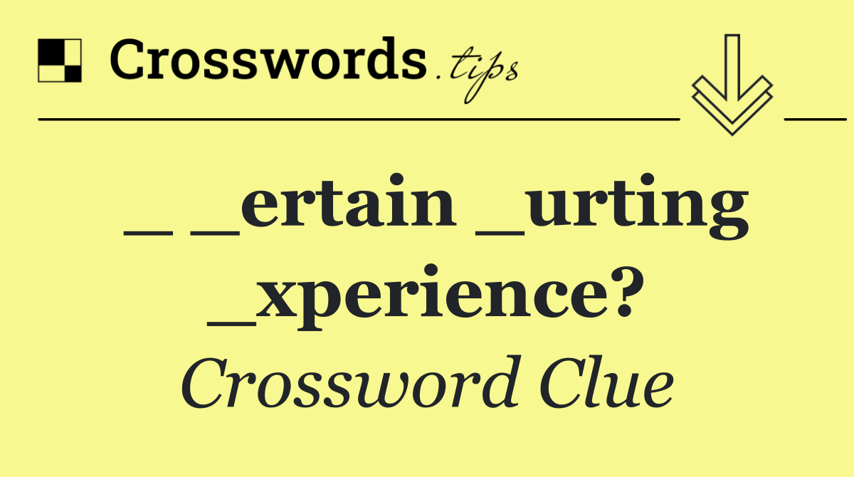 _ _ertain _urting _xperience?