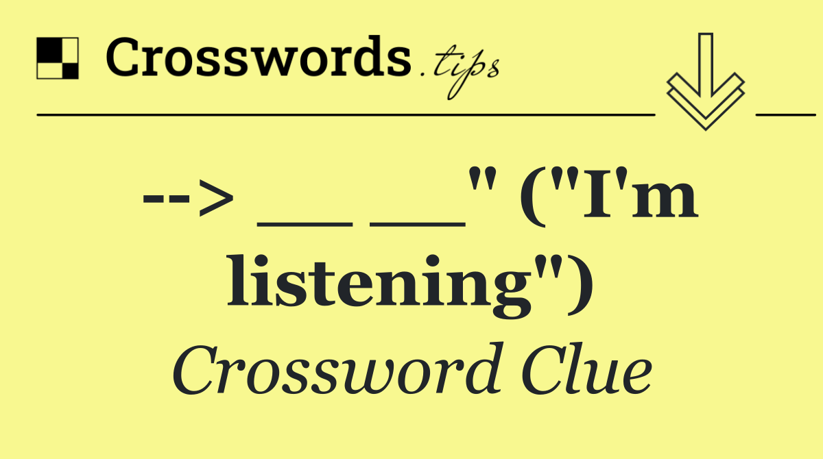   > __ __" ("I'm listening")