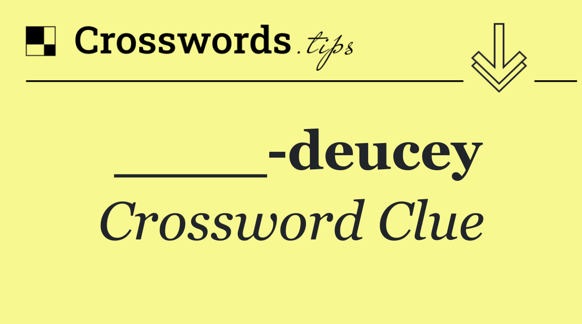 ____ deucey