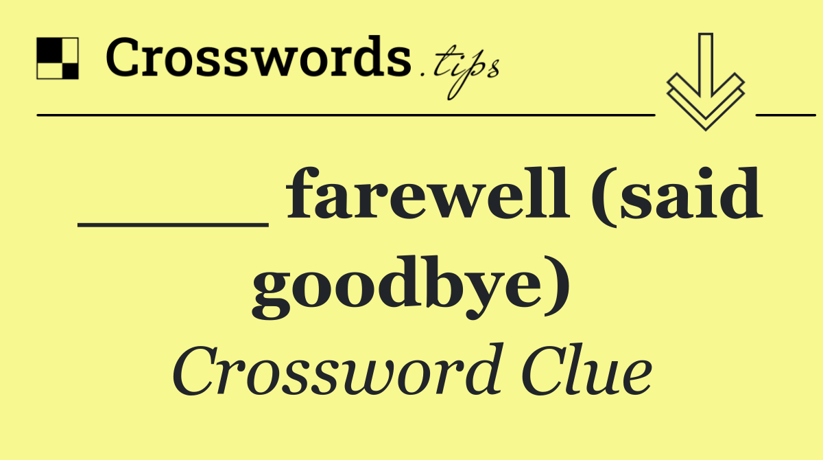 ____ farewell (said goodbye)