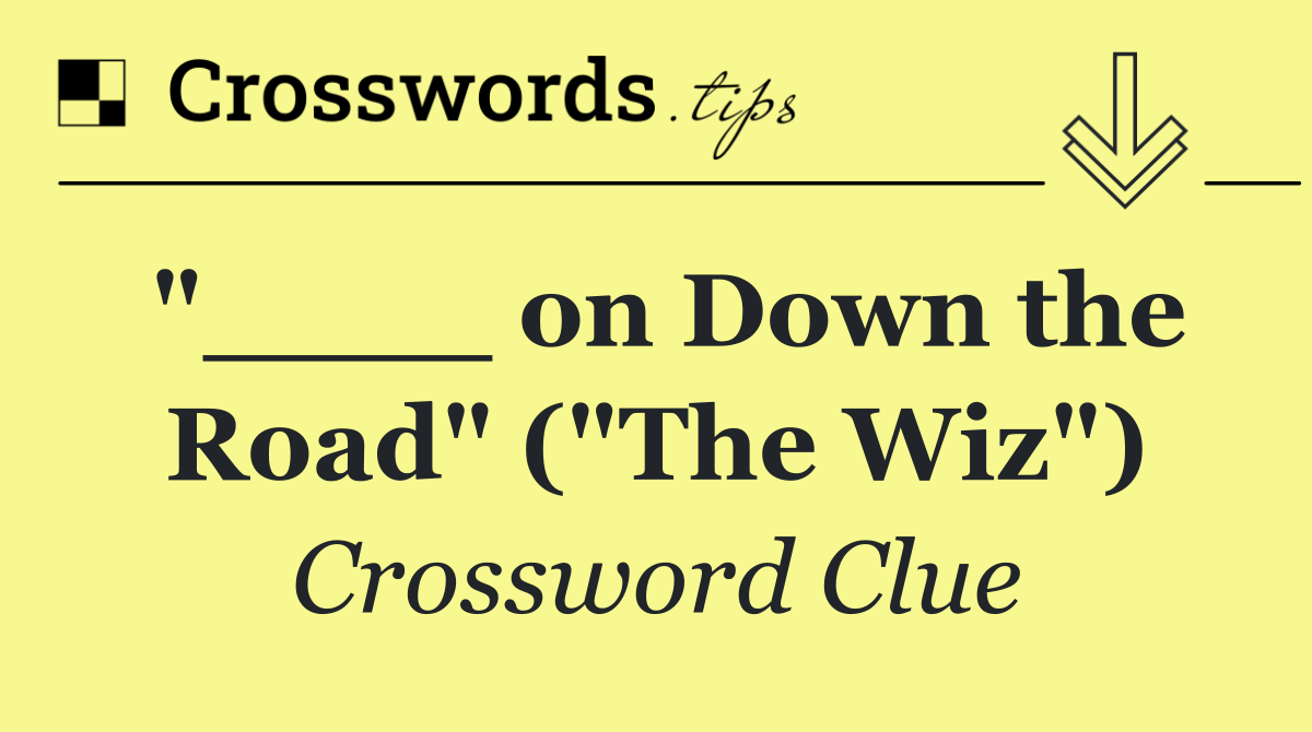 "____ on Down the Road" ("The Wiz")