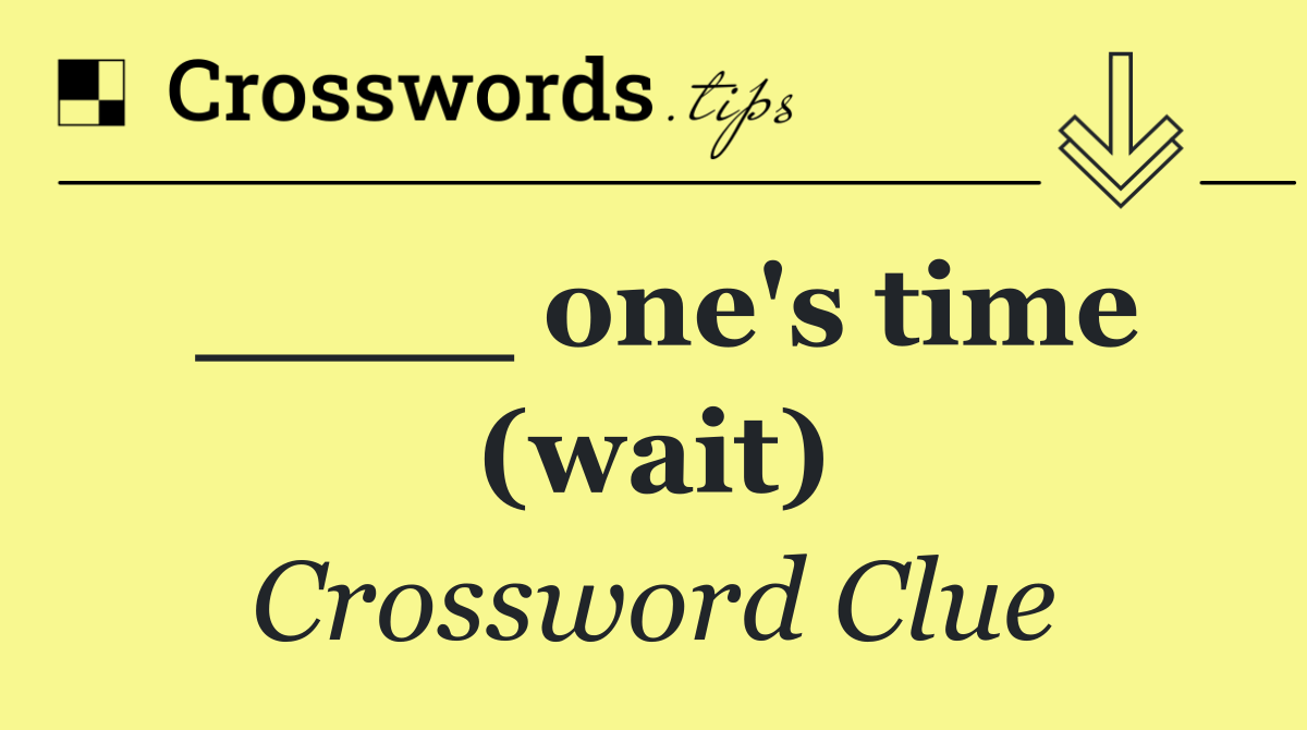 ____ one's time (wait)