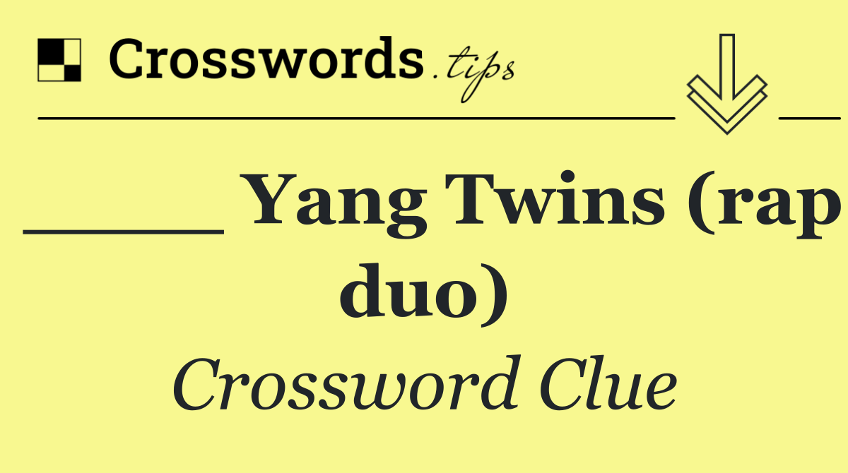 ____ Yang Twins (rap duo)