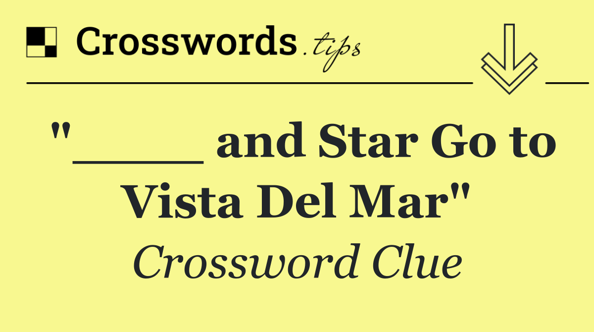 "____ and Star Go to Vista Del Mar"