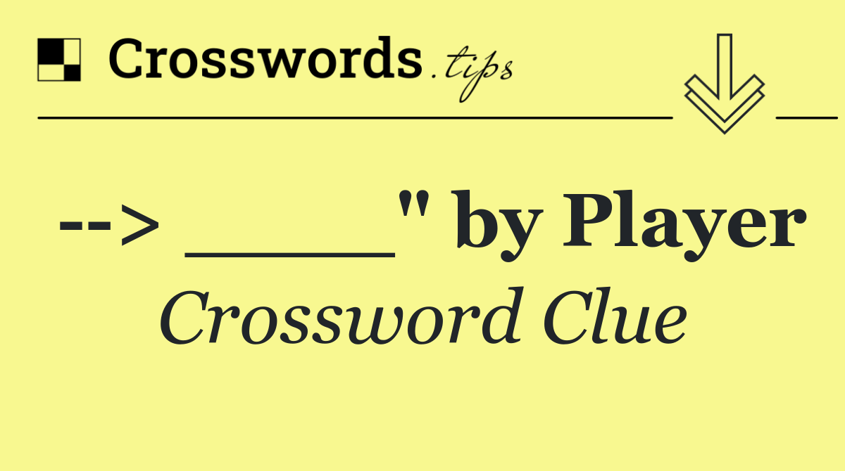   > ____" by Player