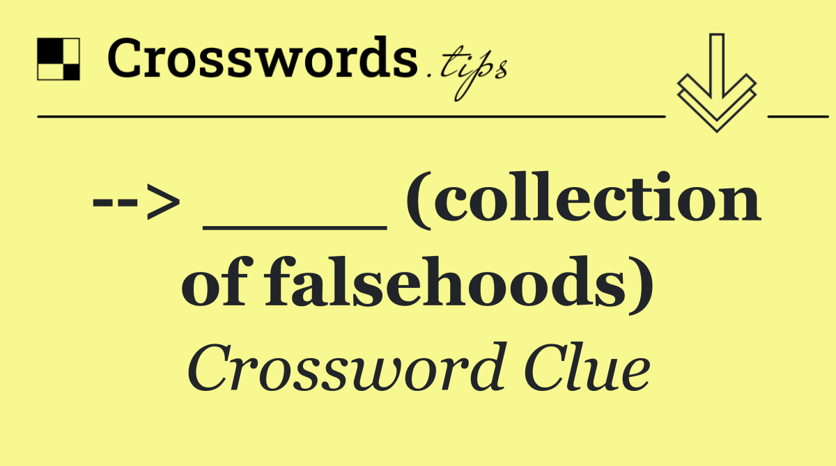   > ____ (collection of falsehoods)
